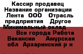 Кассир-продавец › Название организации ­ Лента, ООО › Отрасль предприятия ­ Другое › Минимальный оклад ­ 30 000 - Все города Работа » Вакансии   . Амурская обл.,Архаринский р-н